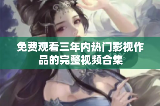 免费观看三年内热门影视作品的完整视频合集