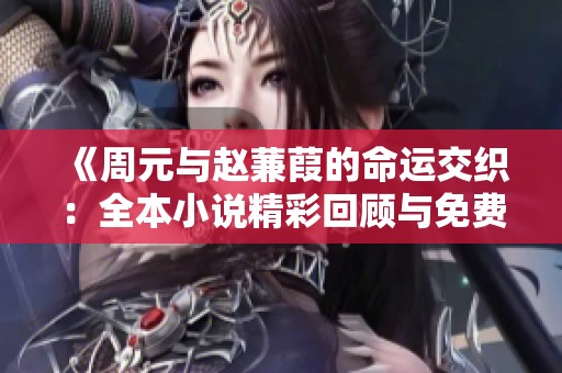 《周元与赵蒹葭的命运交织：全本小说精彩回顾与免费下载》