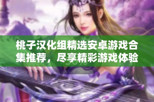 桃子汉化组精选安卓游戏合集推荐，尽享精彩游戏体验