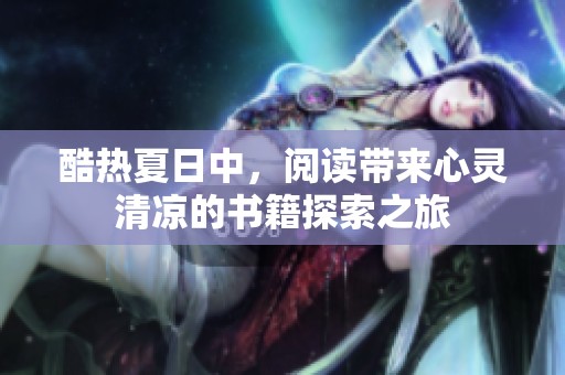 酷热夏日中，阅读带来心灵清凉的书籍探索之旅