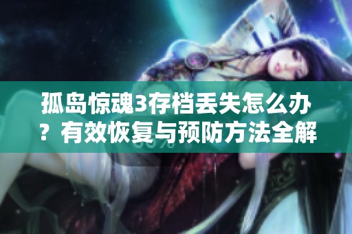 孤岛惊魂3存档丢失怎么办？有效恢复与预防方法全解析