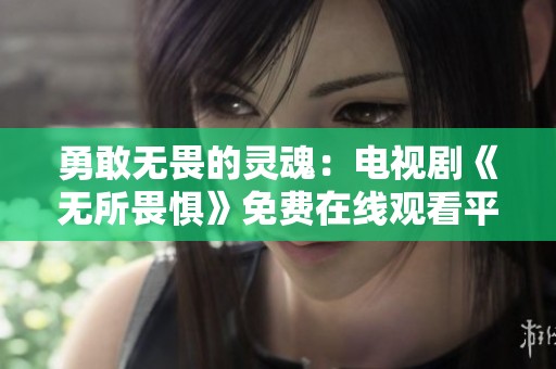 勇敢无畏的灵魂：电视剧《无所畏惧》免费在线观看平台揭晓