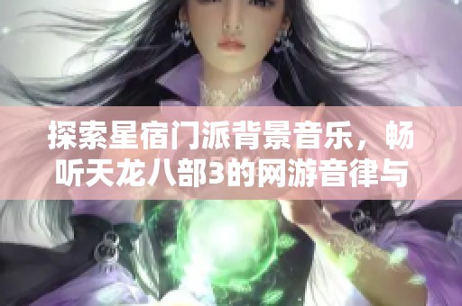 探索星宿门派背景音乐，畅听天龙八部3的网游音律与场景魅力