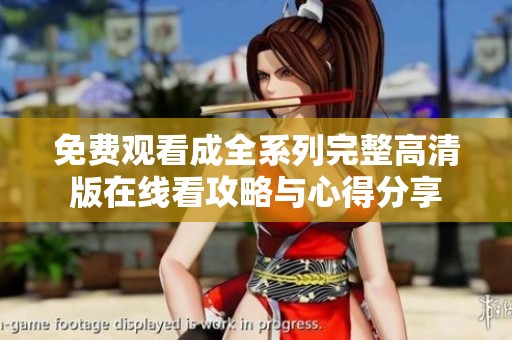 免费观看成全系列完整高清版在线看攻略与心得分享