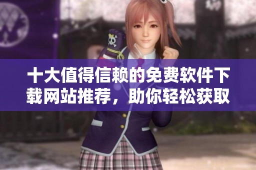 十大值得信赖的免费软件下载网站推荐，助你轻松获取优质软件