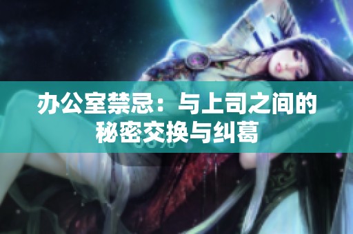 办公室禁忌：与上司之间的秘密交换与纠葛