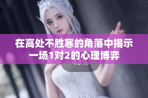 在高处不胜寒的角落中揭示一场1对2的心理博弈