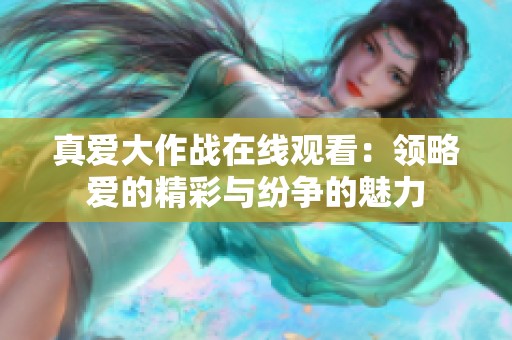 真爱大作战在线观看：领略爱的精彩与纷争的魅力