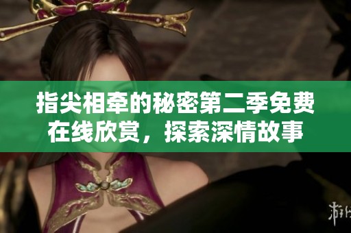 指尖相牵的秘密第二季免费在线欣赏，探索深情故事