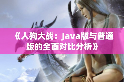 《人狗大战：Java版与普通版的全面对比分析》