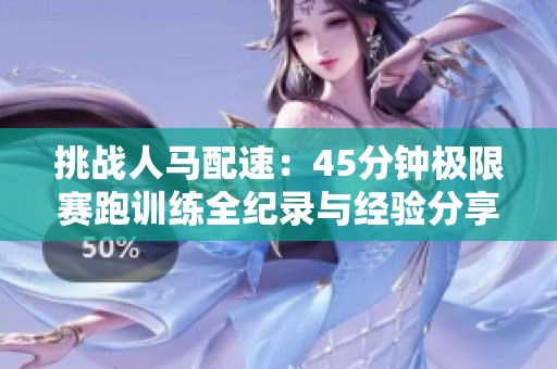 挑战人马配速：45分钟极限赛跑训练全纪录与经验分享