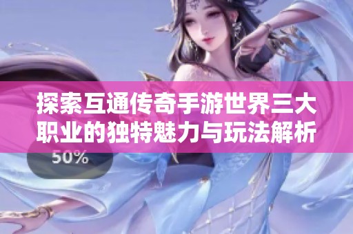 探索互通传奇手游世界三大职业的独特魅力与玩法解析