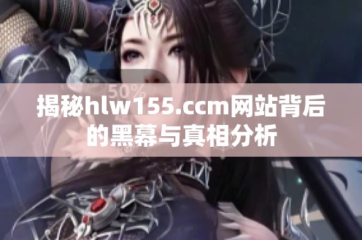 揭秘hlw155.ccm网站背后的黑幕与真相分析