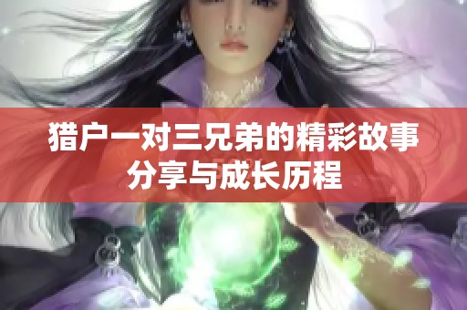 猎户一对三兄弟的精彩故事分享与成长历程