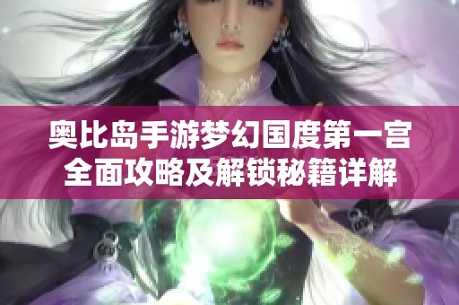奥比岛手游梦幻国度第一宫全面攻略及解锁秘籍详解