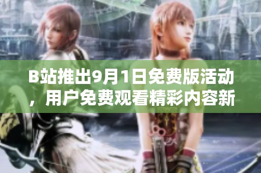 B站推出9月1日免费版活动，用户免费观看精彩内容新体验