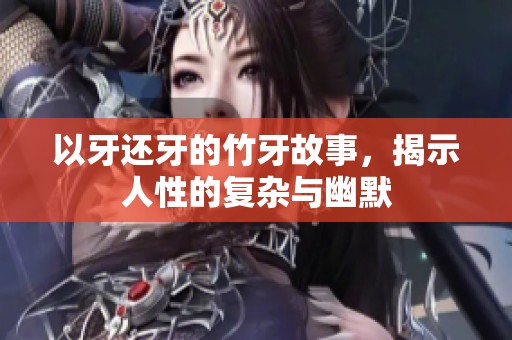 以牙还牙的竹牙故事，揭示人性的复杂与幽默