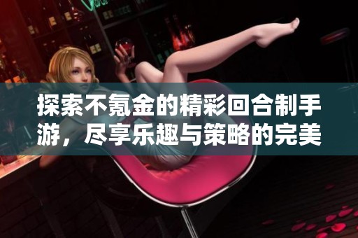 探索不氪金的精彩回合制手游，尽享乐趣与策略的完美结合