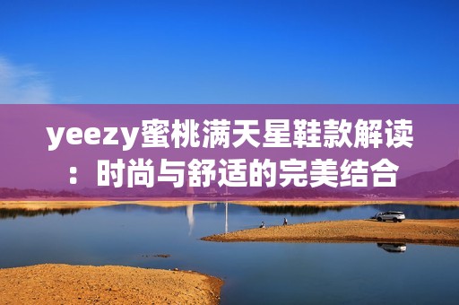 yeezy蜜桃满天星鞋款解读：时尚与舒适的完美结合
