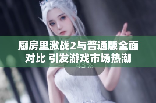 厨房里激战2与普通版全面对比 引发游戏市场热潮