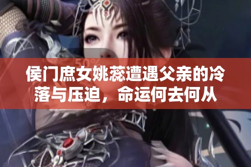 侯门庶女姚蕊遭遇父亲的冷落与压迫，命运何去何从