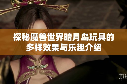 探秘魔兽世界暗月岛玩具的多样效果与乐趣介绍