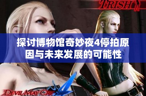 探讨博物馆奇妙夜4停拍原因与未来发展的可能性
