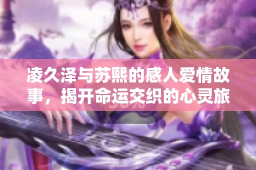 凌久泽与苏熙的感人爱情故事，揭开命运交织的心灵旅程