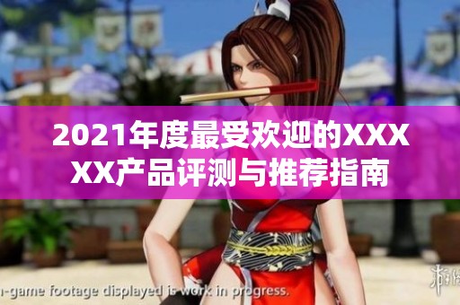 2021年度最受欢迎的XXXXX产品评测与推荐指南