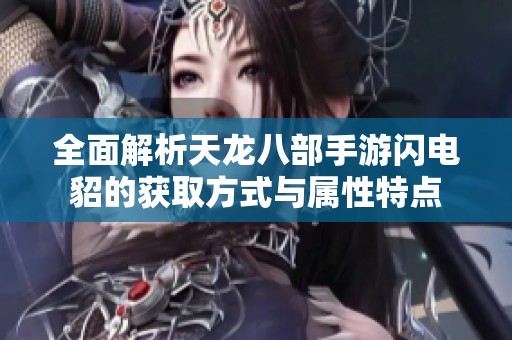 全面解析天龙八部手游闪电貂的获取方式与属性特点