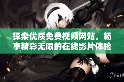 探索优质免费视频网站，畅享精彩无限的在线影片体验