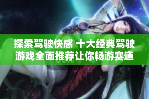 探索驾驶快感 十大经典驾驶游戏全面推荐让你畅游赛道