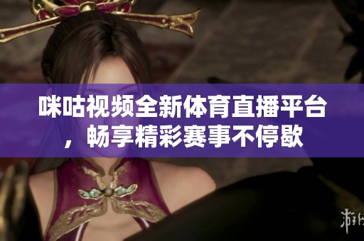 咪咕视频全新体育直播平台，畅享精彩赛事不停歇