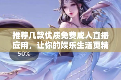 推荐几款优质免费成人直播应用，让你的娱乐生活更精彩