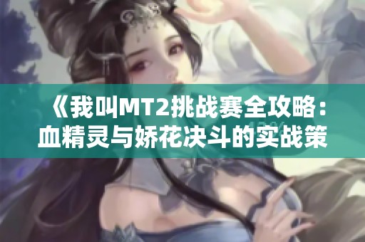 《我叫MT2挑战赛全攻略：血精灵与娇花决斗的实战策略分析》