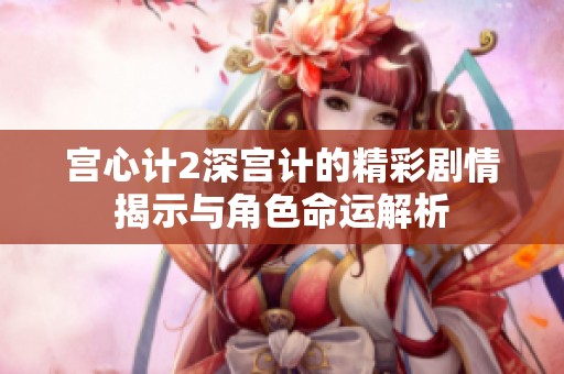 宫心计2深宫计的精彩剧情揭示与角色命运解析
