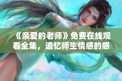 《亲爱的老师》免费在线观看全集，追忆师生情感的感人故事