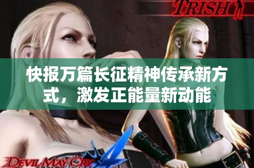 快报万篇长征精神传承新方式，激发正能量新动能