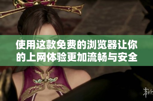 使用这款免费的浏览器让你的上网体验更加流畅与安全