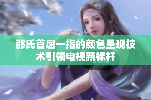 邵氏首屈一指的颜色呈现技术引领电视新标杆