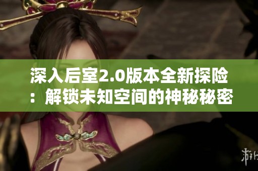 深入后室2.0版本全新探险：解锁未知空间的神秘秘密