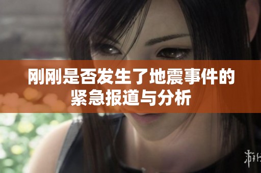 刚刚是否发生了地震事件的紧急报道与分析
