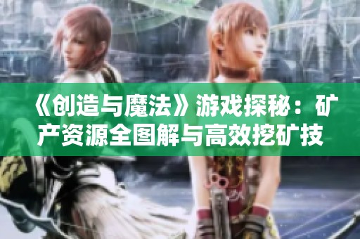 《创造与魔法》游戏探秘：矿产资源全图解与高效挖矿技巧详解