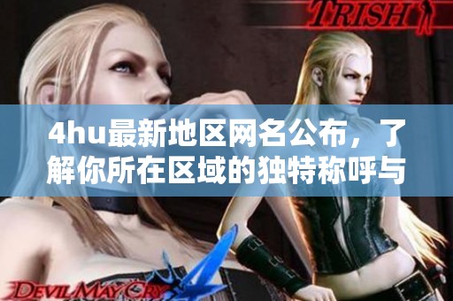 4hu最新地区网名公布，了解你所在区域的独特称呼与文化底蕴