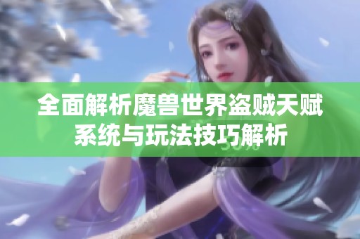 全面解析魔兽世界盗贼天赋系统与玩法技巧解析