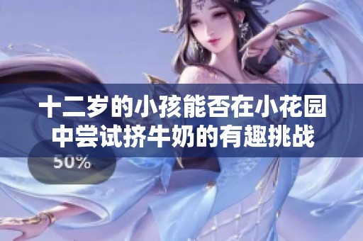 十二岁的小孩能否在小花园中尝试挤牛奶的有趣挑战