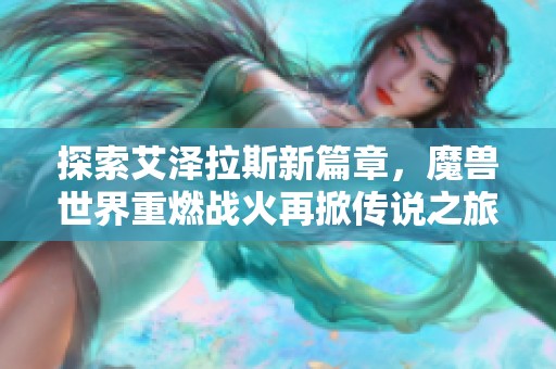 探索艾泽拉斯新篇章，魔兽世界重燃战火再掀传说之旅