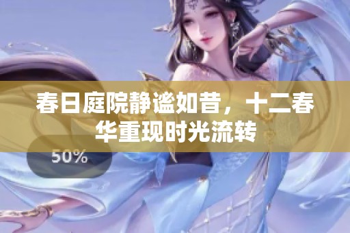 春日庭院静谧如昔，十二春华重现时光流转
