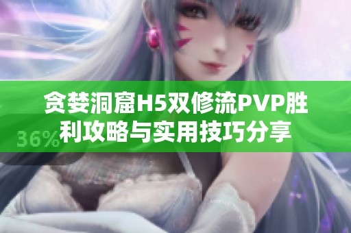 贪婪洞窟H5双修流PVP胜利攻略与实用技巧分享