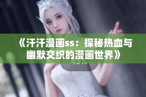 《汗汗漫画ss：探秘热血与幽默交织的漫画世界》